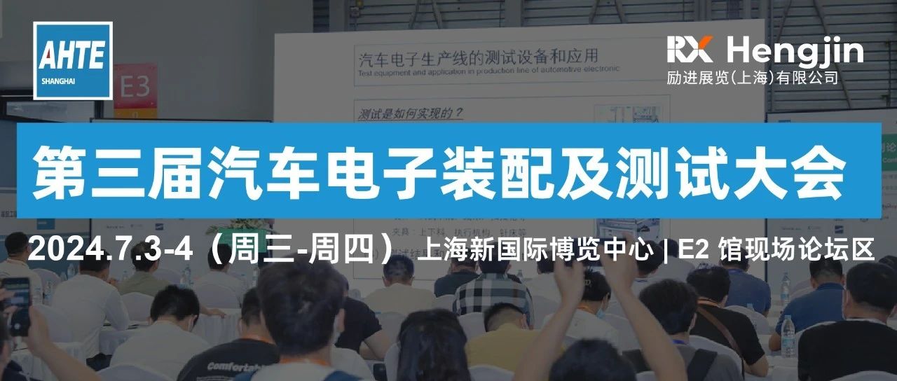 AHTE 2024同期运动 | 第三届汽车电子装配及测试大会诚邀您相约7月上海，演讲、参会、赞助火热招募中！