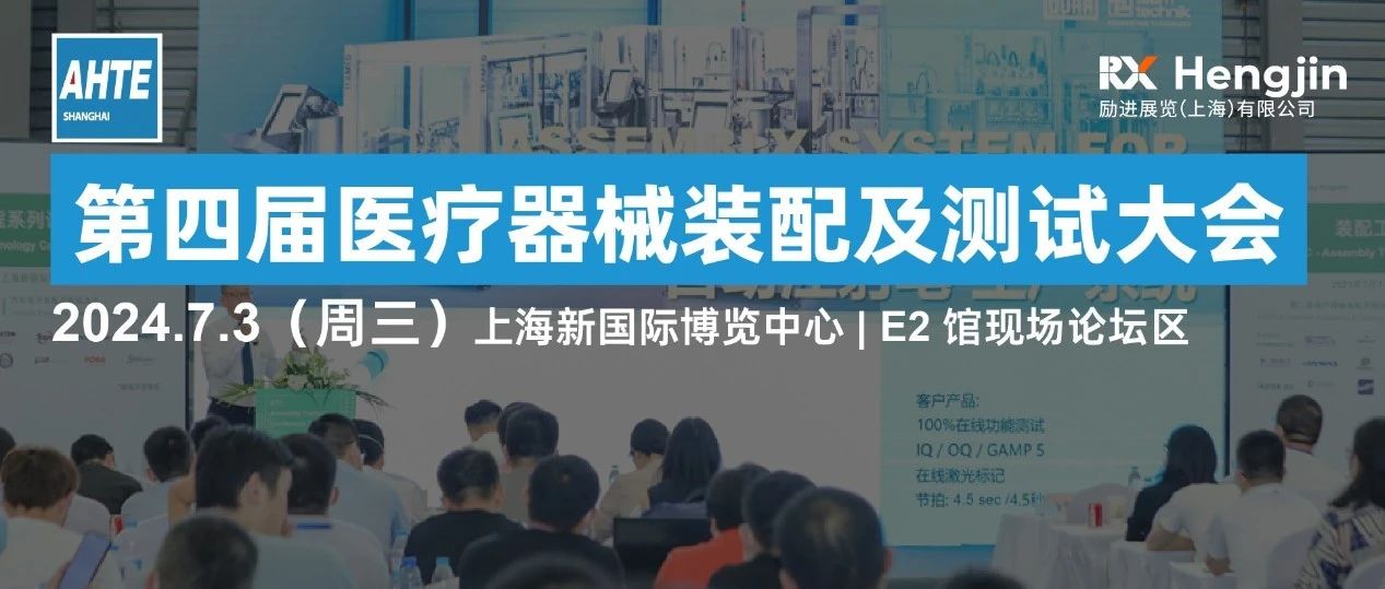 AHTE 2024同期运动 | 第四届医疗器械装配及测试大会诚邀您相约7月上海，演讲、参会、赞助火热招募中！